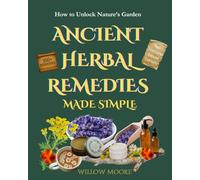 Ancient Herbal Remedies Made Simple: How to Unlock Nature’s Garden to Create Teas, Salves, Tinctures, and More in the Comfort of Your Kitchen