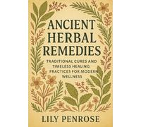 Ancient Herbal Remedies: Traditional Cures and Timeless Healing Practices for Modern Wellness