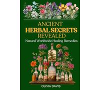 Ancient Herbal Secrets Revealed: Natural Worldwide Healing Remedies