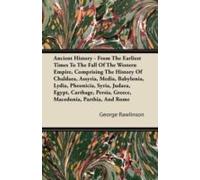 Ancient History - From The Earliest Times To The Fall Of The Western Empire, Comprising The History Of Chaldaea, Assyria, Media, Babylonia, Lydia, Pheonicia, Syria, Judaea, Egypt, Carthage, Persia, Gr