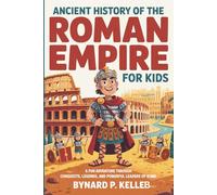 ANCIENT History of The Roman Empire For Kids: A Fun Adventure Through Conquests, Legends and Powerful Leaders of Rome