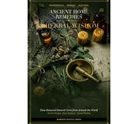 Ancient Home Remedies & Herbal Wisdom: Time-Honored Natural Cures from Around the World | Traditional Plant Medicine Guide