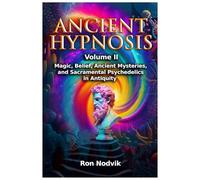 Ancient Hypnosis Volume II: Magic, Belief, Ancient Mysteries, and Sacramental Psychedelics in Antiquity