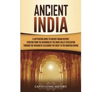 Ancient India: A Captivating Guide to Ancient Indian History, Starting from the Beginning of the Indus Valley Civilization Through the Invasion of Alexander the Great to the Mauryan Empire