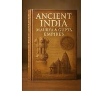 Ancient India: Maurya & Gupta Empires: History, Culture, Science, and Legacy of India’s Golden Age