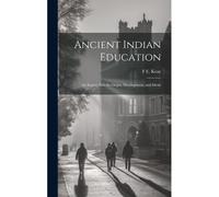 Ancient Indian Education: An Inquiry Into Its Origin, Development, And Ideals