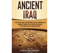 Ancient Iraq: A Captivating Guide to Mesopotamia from the Sumerians and Akkadians through the Assyrians and Persians to the Romans and the Sassanian Empire