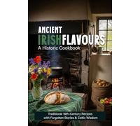 Ancient Irish Flavours A Historic Cookbook: Traditional 18th-Century Recipes with Forgotten Stories & Celtic Wisdom