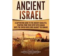 Ancient Israel: A Captivating Guide to the Ancient Israelites, Starting From their Entry into Canaan Until the Jewish Rebellions against the Romans