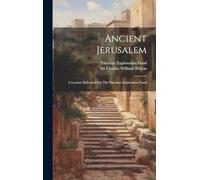 Ancient Jerusalem: A Lecture Delivered For The Palestine Exploration Fund