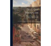 Ancient Jerusalem: A Lecture Delivered For The Palestine Exploration Fund