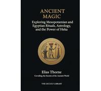 Ancient Magic: Exploring Mesopotamian and Egyptian Rituals, Astrology, and the Power of Heka: Unveiling the Secrets of the Ancient World