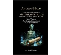 Ancient Magic: Exploring Oracles, Mysteries, and Rituals in Classical Greece and Rome: Unveiling the Enchantment of the Ancient World