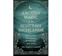 Ancient Magic of the Scottish Highlands: Superstition, Fairy Lore, Witchcraft, and Seers