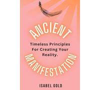 Ancient Manifestation: Timeless Principles for Creating your Reality.