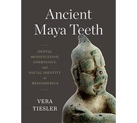 Ancient Maya Teeth: Dental Modification, Cosmology, and Social Identity in Mesoamerica