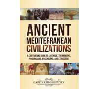 Ancient Mediterranean Civilizations: A Captivating Guide to Carthage, the Minoans, Phoenicians, Mycenaeans, and Etruscans