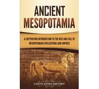 Ancient Mesopotamia: A Captivating Introduction to the Rise and Fall of Mesopotamian Civilizations and Empires