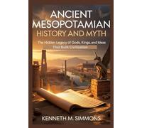 ANCIENT MESOPOTAMIAN HISTORY AND MYTH: The Hidden Legacy of Gods, Kings, and Ideas That Built Civilization