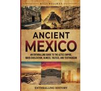 Ancient Mexico: An Enthralling Guide to the Aztec Empire, Maya Civilization, Olmecs, Toltecs, and Teotihuacan