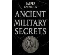Ancient Military Secrets: 1,001 Strange Rules of Engagement, Brutal Training Rituals, Legends, and Fascinating Trivia from History’s Elite Ancient Warriors