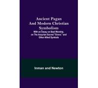 Ancient Pagan And Modern Christian Symbolism; With An Essay On Baal Worship, On The Assyrian Sacred "Grove," And Other Allied Symbols