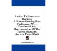 Ancient Parliamentary Elections: A History Showing How Parliaments Were Constituted and Representatives of the People Elected in Ancient Times (1868) Cox, Homersham (Auteur)