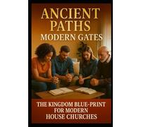 Ancient Paths - Modern Gates: The Kingdom Blue-Print for House Churches