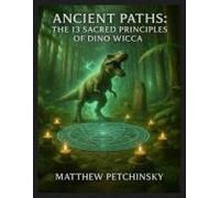Ancient Paths: The 13 Sacred Principles Of Dino Wicca (Apophis Magick: Dinosaur Magick)