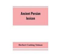 Ancient Persian Lexicon And The Texts Of The Achaemenidan Inscriptions Transliterated And Translated With Special Reference To Their Recent Re-Examination