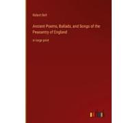 Ancient Poems, Ballads, And Songs Of The Peasantry Of England