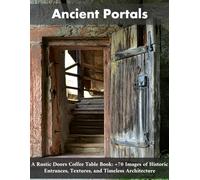 Ancient Portals: A Rustic Doors Coffee Table Book: +70 Images of Historic Entrances, Textures, and Timeless Architecture