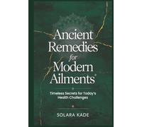 Ancient Remedies For Modern Ailments: Timeless Secrets For Today's Health Challenges