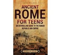 Ancient Rome for Teens An Enthralling Guide to the Roman Republic and Empire - Billy Wellman - Billy Wellman - Livre en Anglais Billy WellmanBilly Wellman (Auteur)