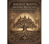 ANCIENT ROOTS MODERN BRANCHES: Christian History, Denominational Comparisons, and the Search for Apostolic Christianity