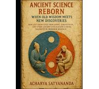 Ancient Science Reborn: When Old Wisdom Meets New Discoveries: How Lost Knowledge from Hindu, Zoroastrian, and Other Ancient Civilizations Is Being Validated by Modern Science