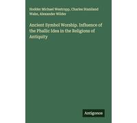 Ancient Symbol Worship. Influence of the Phallic Idea in the Religions of Antiquity