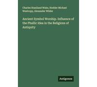 Ancient Symbol Worship. Influence of the Phallic Idea in the Religions of Antiquity