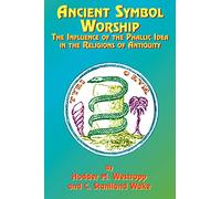 Ancient Symbol Worship: Influence of the Phallic Idea in the Religions of Antiquity