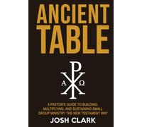 Ancient Table: A Pastor's Guide to Building, Multiplying, and Sustaining Small Group Ministry the New Testament Way