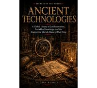 Ancient Technologies: A Global History of Lost Inventions, Impossible Monuments, and the Engineering Secrets of the Ancient World
