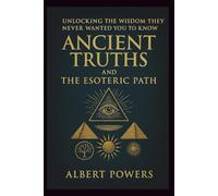 ANCIENT TRUTHS AND THE ESOTERIC PATH: Unlocking the Wisdom They Never Wanted You to Know