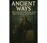 Ancient Ways: Pre-Christian Germanic Faith and Ancestral Spirituality