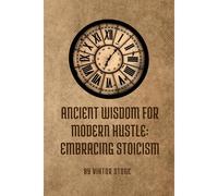 Ancient Wisdom For Modern Hustle: Embracing Stoicism: Practical Techniques For Stress Management And Personal Growth (Sige Mind Academy)