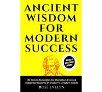 Ancient Wisdom for Modern Success: 30 Time-Tested Strategies to Build Discipline, Focus, and Resilience from the Greatest Minds in History (Volume 1)
