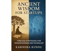 Ancient Wisdom for Startups: Timeless Strategies for Modern Business and Technology: Blending Eternal Principles with Cutting-Edge Innovation for Sustainable Entrepreneurial Success