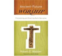 AncientFuture Worship Proclaiming and Enacting Gods Narrative by John Witvliet Robert E. Webber (Auteur)