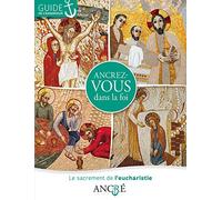 Ancrez-Vous Dans La Foi - Le Sacrement De L'eucharistie, Guide De L'animateur