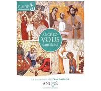 Ancrez-Vous Dans La Foi - Le Sacrement De L'eucharistie, Guide De L'animateur