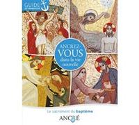 Ancrez-Vous Dans La Vie Nouvelle - Le Sacrement Du Baptême, Guide De L'animateur